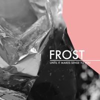 FROST - Until It Makes Sense to You