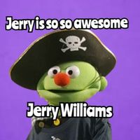Jerry Williams - Jerry Is so so Awesome