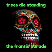 Trees Die Standing - The Frantic Parade