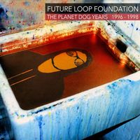 Future Loop Foundation - The Planet Dog Years 1996-1998
