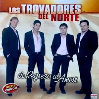 Los Trovadores del Norte - De Regreso al Amor