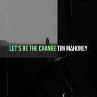 Tim Mahoney - Let’s Be the Change