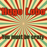 Hugo Lobo - You Must Be Crazy