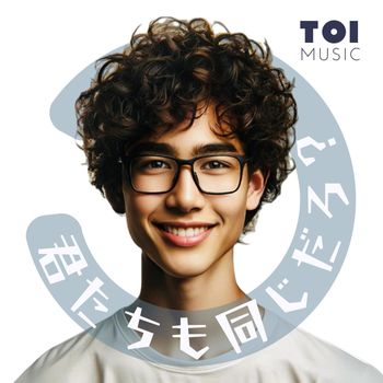 toi - 君たちも同じだろう？