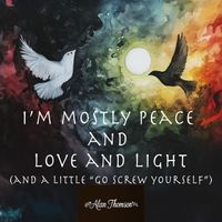 Alan Thomson - I'm Mostly Peace, Love & Light (And a Little Go Screw Yourself)