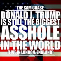 The Sam Chase - Donald J. Trump Is Still the Biggest Asshole in the World (Live in London, England) (Explicit)