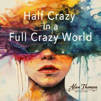 Alan Thomson - Half Crazy in a Full Crazy World