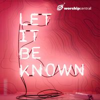 Worship Central - Let It Be Known