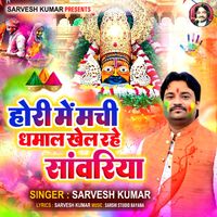Sarvesh Kumar - Hori Me Machi Dhamal Khel Rahe Sanvariya