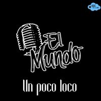 El Mundo - Un Poco Loco