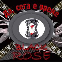 BLACK ROSE - Да сега е време