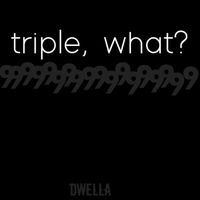 dwella - triple, what?