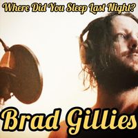 Brad Gillies - Where Did You Sleep Last Night