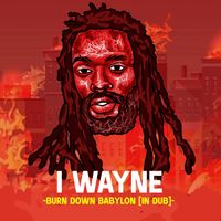 I Wayne - Burn Down Babylon (In Dub)