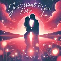 Vish - I just want to kiss you (Explicit)