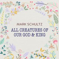 Mark Schultz - All Creatures of Our God and King