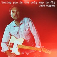 Jedd Hughes - Loving You Is The Only Way To Fly