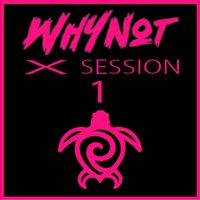 WHY NOT - X SESSION 1 EP
