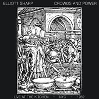 Elliott Sharp - Crowds and Power - Live at The Kitchen - NYC - 1982