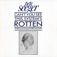 Pete Seeger - Can't You See This System's Rotten Through And Through?