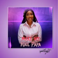Spotlight - Make We Hail Papa