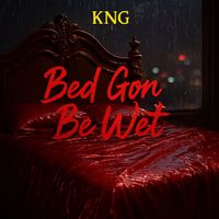 KNG - BED GON BE WET