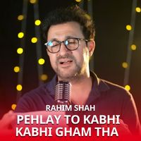 Rahim Shah - Pehlay To Kabhi Kabhi Gham Tha