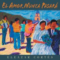 Eleazar Cortés - El Amor Nunca Pasará