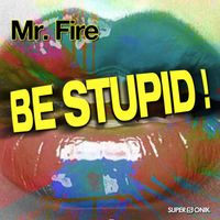 Mr. Fire - Be Stupid ! (Explicit)
