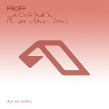 PROFF - Love On A Real Train (Tangerine Dream Cover) [Downtempo Mix]