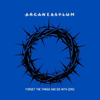 ARCANE ASYLUM - Forget The Things & Die With Zero