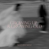 Matthew West - Growing Up & Growing Old