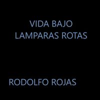 rodolfo rojas - Vida Bajo Lamparas Rotas
