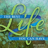 Bill Brown - The Best Life You Can Have