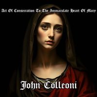 John Colleoni - Act Of Consecration To The Immaculate Heart Of Mary