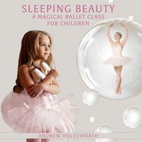 Andrew Holdsworth - Sleeping Beauty - A Magical Ballet Class for Children