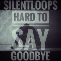 Silentloops - Hard to Say Goodbye