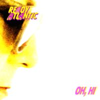 READY ATLANTIC - OH, HI