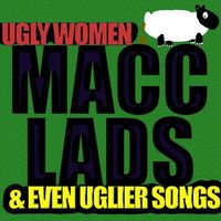 The Macc Lads - Ugly Women & Even Uglier Songs (Explicit)