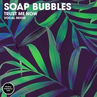Soap Bubbles - Trust Me Now (Vocal Mixes)