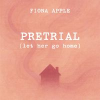 Fiona Apple - Pretrial (Let Her Go Home) (Explicit)