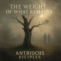 Antriochs Diciples - The Weight of What Remains