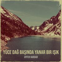 Ayfer Vardar - Yüce Dağ Başında Yanar Bir Işık