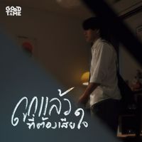GOODTIME - ถูกแล้วที่ต้องเสียใจ