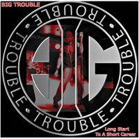 Big Trouble - Long Start to a Short Career