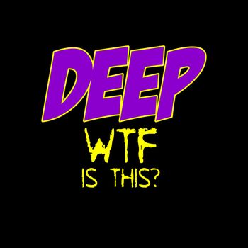 Deep - Wtf Is This? (Explicit)