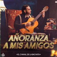 El Chaval de la Bachata - Añoranza A Mis Amigos