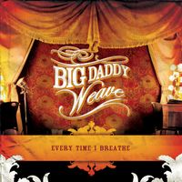Big Daddy Weave - Every Time I Breathe