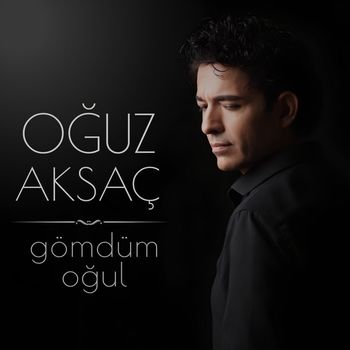 Oğuz Aksaç - Gömdüm Oğul
