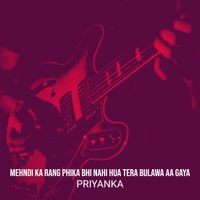 Priyanka - Mehndi Ka Rang Phika Bhi Nahi Hua Tera Bulawa Aa Gaya